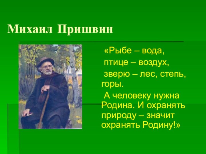 Михаил Пришвин	«Рыбе – вода, 	птице – воздух, 	зверю – лес, степь, горы.