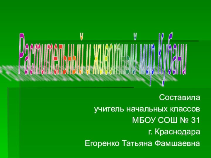 Составилаучитель начальных классовМБОУ СОШ № 31г. КраснодараЕгоренко Татьяна Фамшаевна Растительный и животный мир Кубани