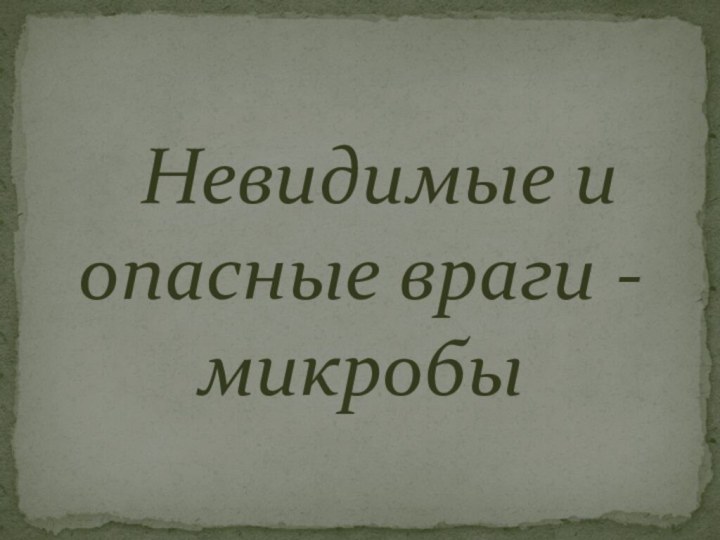 Невидимые и опасные враги - микробы