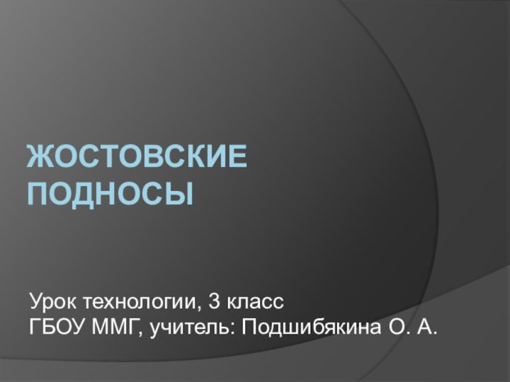 Жостовские подносы Урок технологии, 3 классГБОУ ММГ, учитель: Подшибякина О. А.