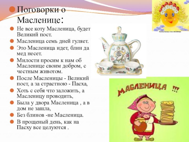 Поговорки о Масленице:   Не все коту Масленица, будет и Великий пост. Масленица