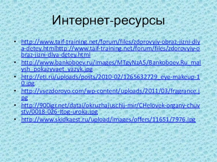 Интернет-ресурсыhttp://www.taif-training.net/forum/files/zdorovyiy-obraz-jizni-dlya-detey.htmlhttp://www.taif-training.net/forum/files/zdorovyiy-obraz-jizni-dlya-detey.htmlhttp://www.bankoboev.ru/images/MTgyNzA5/Bankoboev.Ru_malysh_pokazyvaet_yazyk.jpghttp://eti.ru/uploads/posts/2010-02/1265632729_eye-makeup-10.jpghttp://vsezdorovo.com/wp-content/uploads/2011/03/fragrance.jpg http:///datai/okruzhajuschij-mir/CHelovek-organy-chuvstv/0018-026-Itog-uroka.jpg http://www.skidkaest.ru/upload/images/offers/11651/7976.jpg