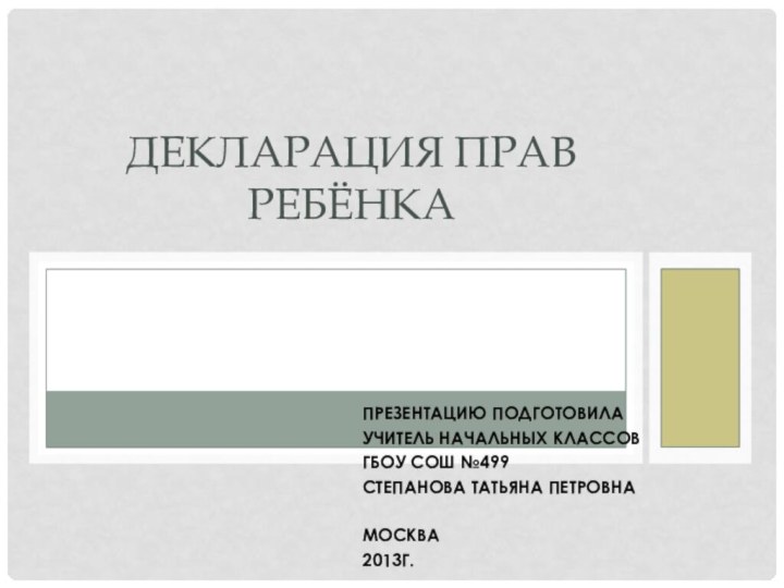 Презентацию подготовилаУчитель начальных классовГБОУ СОШ №499Степанова Татьяна ПетровнаМосква2013г.Декларация прав ребёнка