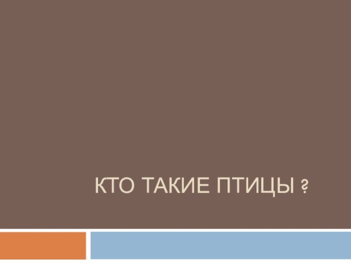 КТО ТАКИЕ ПТИЦЫ ?