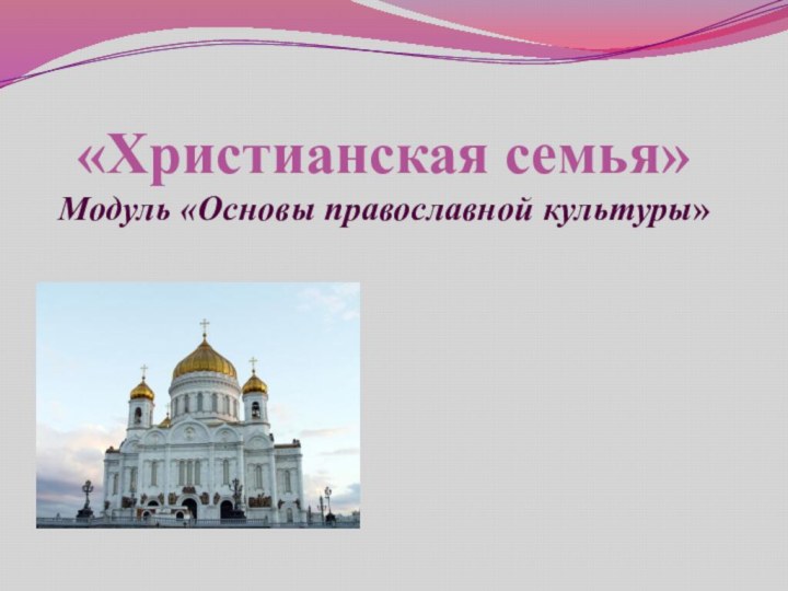 «Христианская семья» Модуль «Основы православной культуры»
