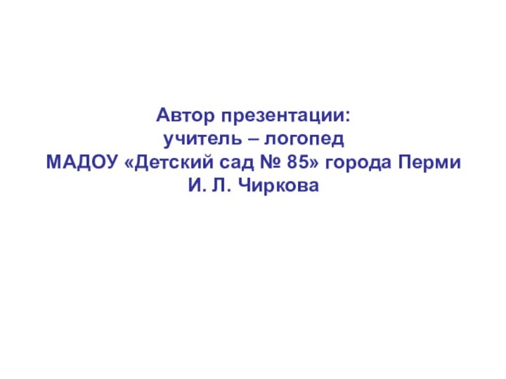 Автор презентации:  учитель – логопед  МАДОУ «Детский сад № 85»