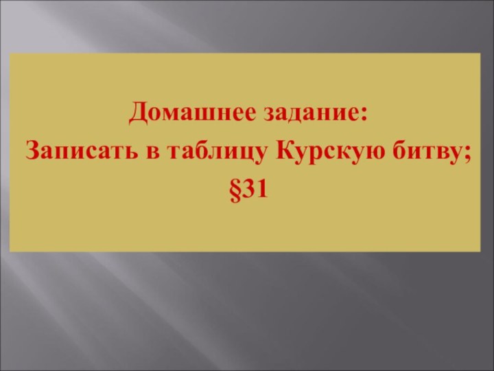 Домашнее задание:Записать в таблицу Курскую битву;§31