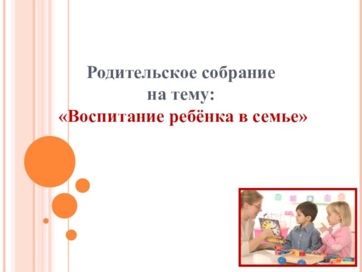 Родительское собрание  на тему:  «Воспитание ребёнка в семье»