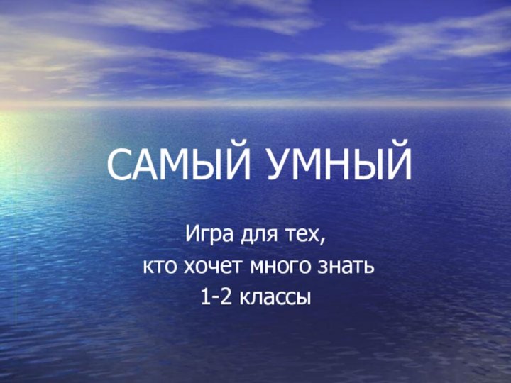 САМЫЙ УМНЫЙИгра для тех, кто хочет много знать1-2 классы