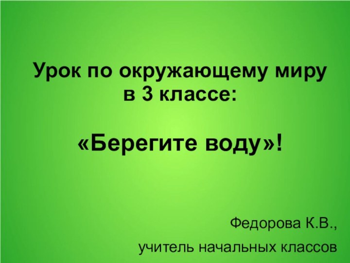 Урок по окружающему миру  в 3 классе:   «Берегите воду»!Федорова К.В.,учитель начальных классов