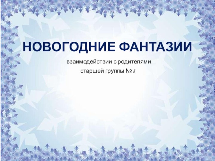 НОВОГОДНИЕ ФАНТАЗИИ взаимодействии с родителями старшей группы №8