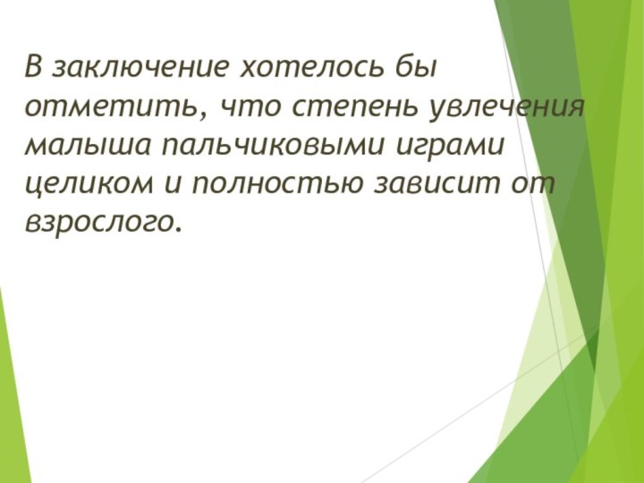 В заключение хотелось бы отметить, что степень увлечения малыша пальчиковыми играми целиком