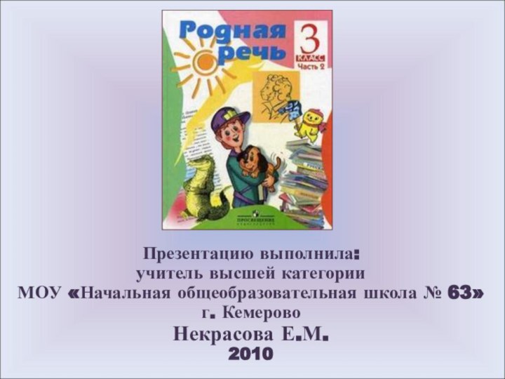 Презентацию выполнила: учитель высшей категории  МОУ «Начальная общеобразовательная школа № 63» г. Кемерово Некрасова Е.М.2010