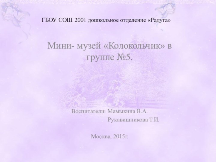 ГБОУ СОШ 2001 дошкольное отделение «Радуга»Мини- музей «Колокольчик» в группе №5.Воспитатели: Мамыкина