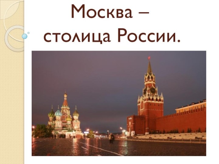 Москва –  столица России.