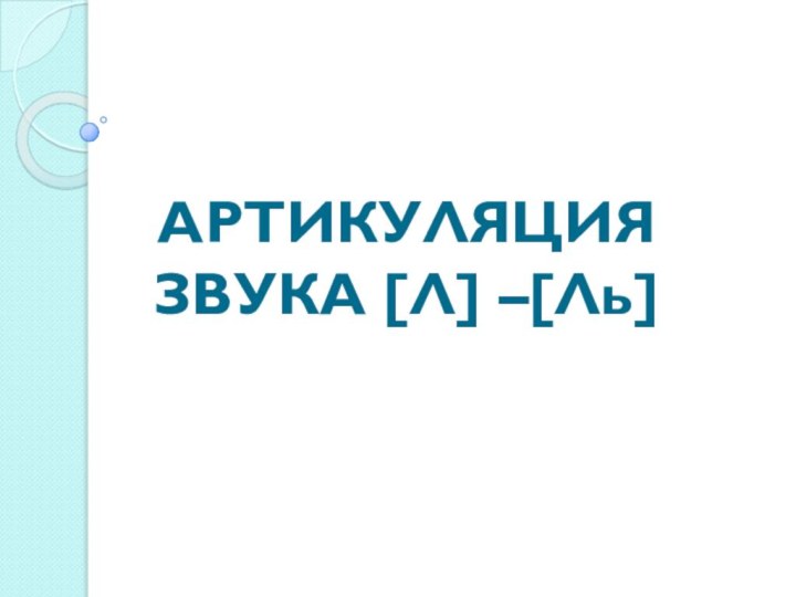 АРТИКУЛЯЦИЯ  ЗВУКА [Л] –[Ль]