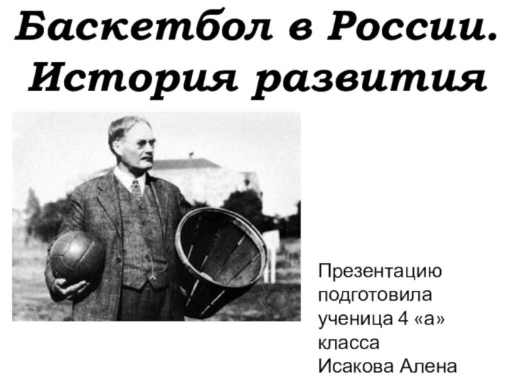 Баскетбол в России. История развитияПрезентацию подготовила ученица 4 «а» класса Исакова Алена