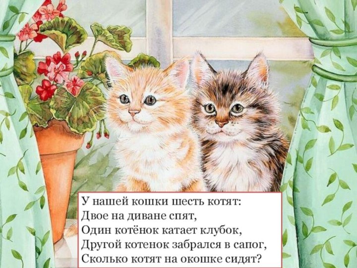 У нашей кошки шесть котят:Двое на диване спят,Один котёнок катает клубок,Другой котенок