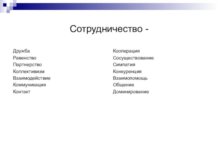 Сотрудничество - ДружбаРавенствоПартнерствоКоллективизмВзаимодействиеКоммуникацияКонтакт КооперацияСосуществованиеСимпатия КонкуренцияВзаимопомощьОбщениеДоминирование