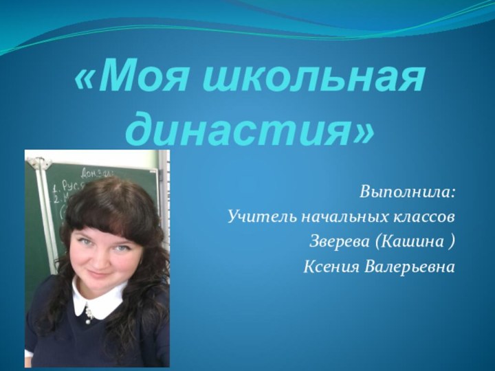 «Моя школьная династия»Выполнила: Учитель начальных классов Зверева (Кашина ) Ксения Валерьевна