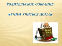 презентация к родительскому собранию Учим учиться дома презентация по теме