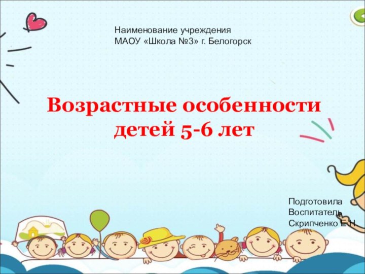 Возрастные особенности детей 5-6 летНаименование учрежденияМАОУ «Школа №3» г. БелогорскПодготовилаВоспитательСкрипченко Е.Н.