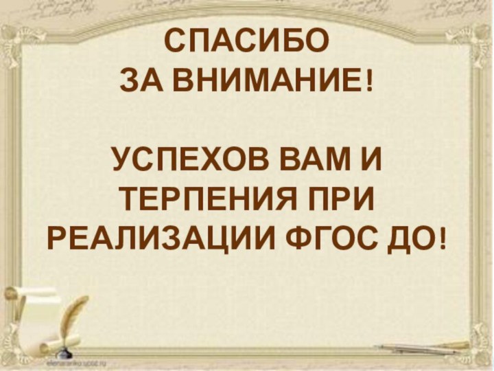 СПАСИБО  ЗА ВНИМАНИЕ!  УСПЕХОВ ВАМ И ТЕРПЕНИЯ ПРИ РЕАЛИЗАЦИИ ФГОС ДО!