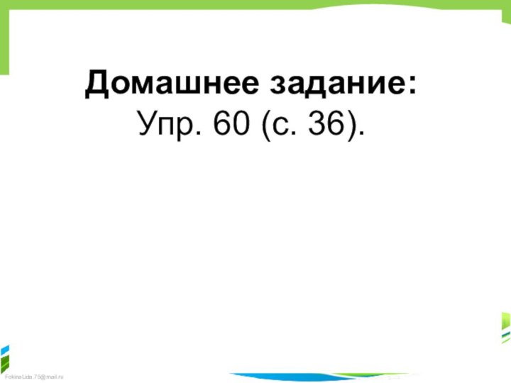 Домашнее задание:Упр. 60 (с. 36).