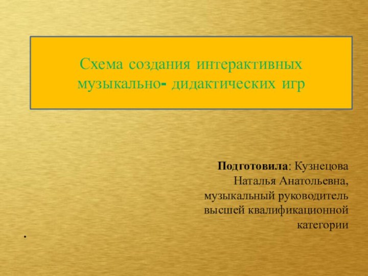    Подготовила: Кузнецова Наталья Анатольевна, музыкальный руководитель высшей квалификационной