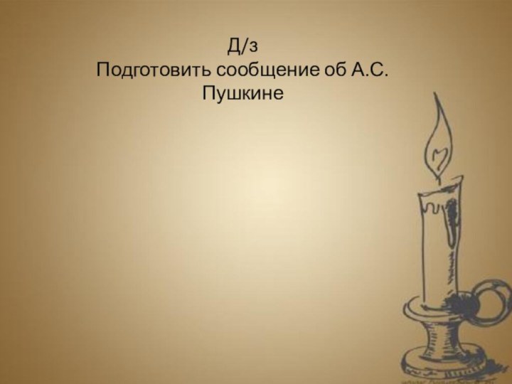 Д/зПодготовить сообщение об А.С. Пушкине