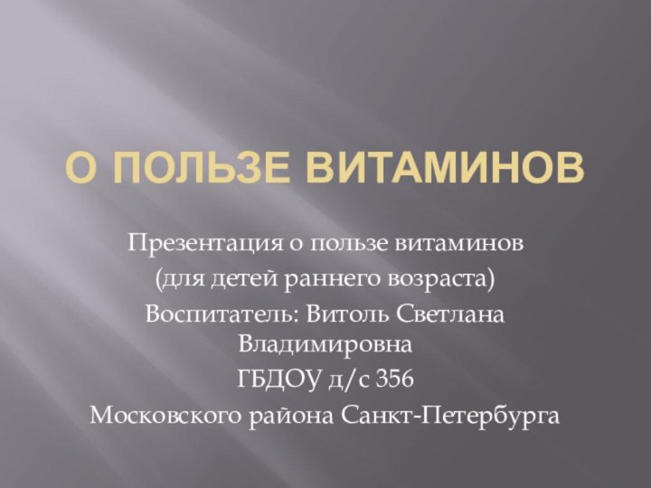 О пользе витаминовПрезентация о пользе витаминов(для детей раннего возраста)Воспитатель: Витоль Светлана ВладимировнаГБДОУ д/с 356Московского района Санкт-Петербурга