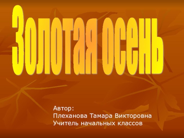 Золотая осеньАвтор:Плеханова Тамара ВикторовнаУчитель начальных классов