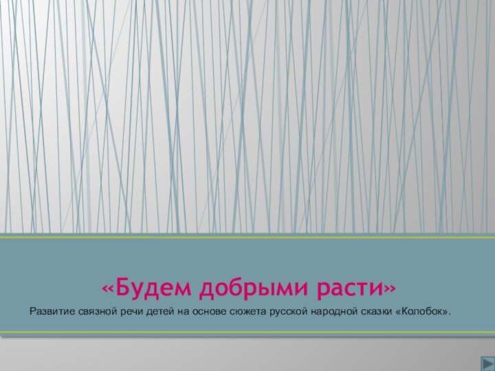 Развитие связной речи детей на основе сюжета русской народной сказки «Колобок».«Будем добрыми расти»