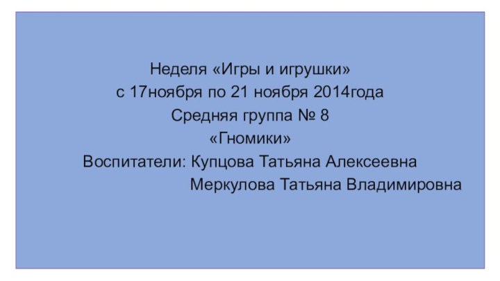 Неделя «Игры и игрушки»с 17ноября по 21 ноября 2014годаСредняя группа № 8«Гномики»Воспитатели: