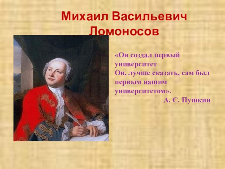 Михаил Васильевич Ломоносов«Он создал первый университет Он, лучше сказать, сам был первым