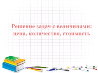 Решение задач с величинами: цена, количество, стоимость. презентация к уроку по математике (3 класс) по теме