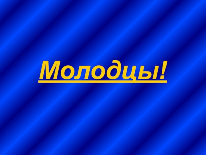 Молодцы!