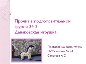 Проектная деятельность в подготовительной группе Дымковская игрушка. проект (подготовительная группа)