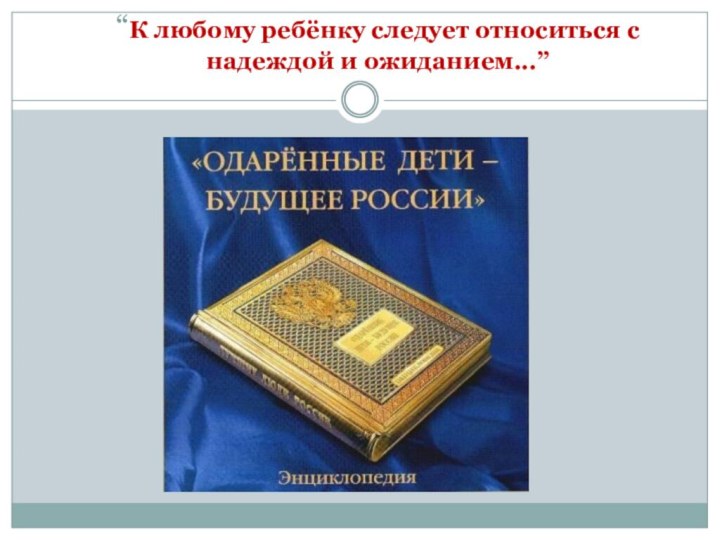 “К любому ребёнку следует относиться с надеждой и ожиданием...”