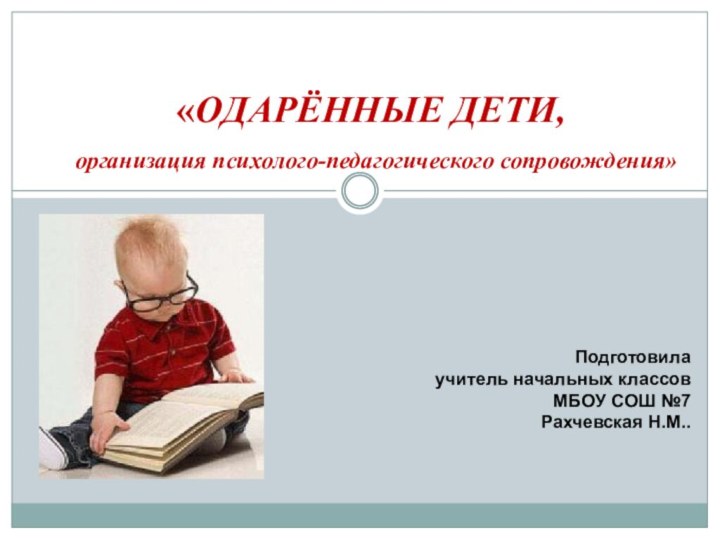 «ОДАРЁННЫЕ ДЕТИ,  организация психолого-педагогического сопровождения»Подготовила учитель