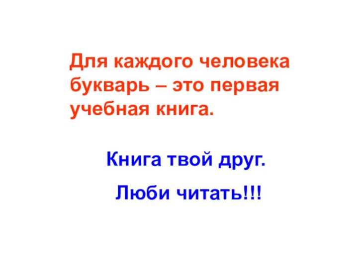 Для каждого человека букварь – это первая учебная книга.Книга твой друг. Люби читать!!!