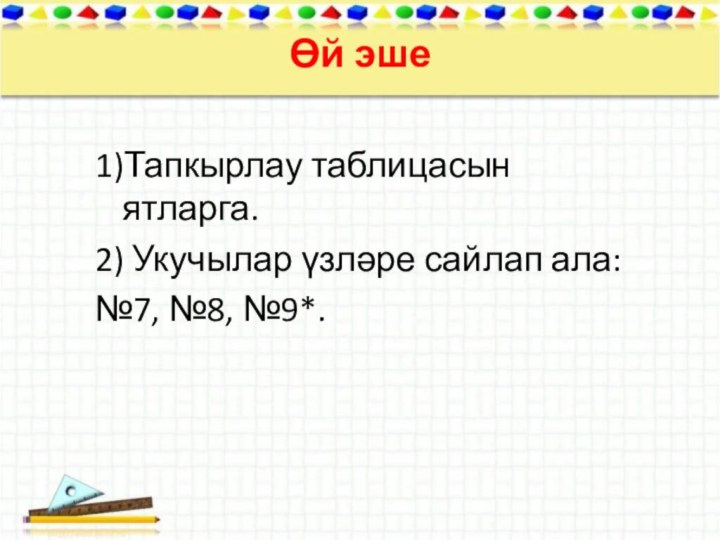 Өй эше 1)Тапкырлау таблицасын ятларга.2) Укучылар үзләре сайлап ала:№7, №8, №9*.