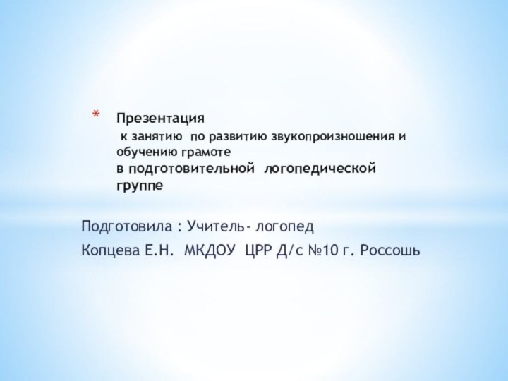 Подготовила : Учитель- логопед Копцева Е.Н. МКДОУ ЦРР Д/с №10 г. РоссошьПрезентация