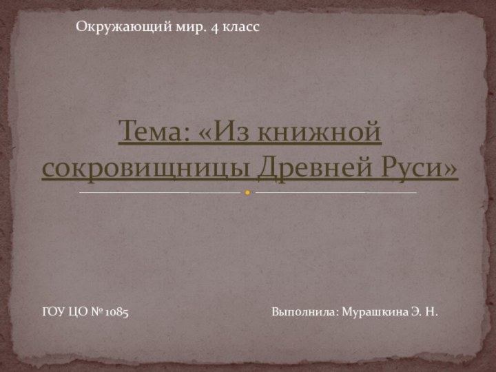 Окружающий мир. 4 классТема: «Из книжной сокровищницы Древней Руси»ГОУ ЦО № 1085