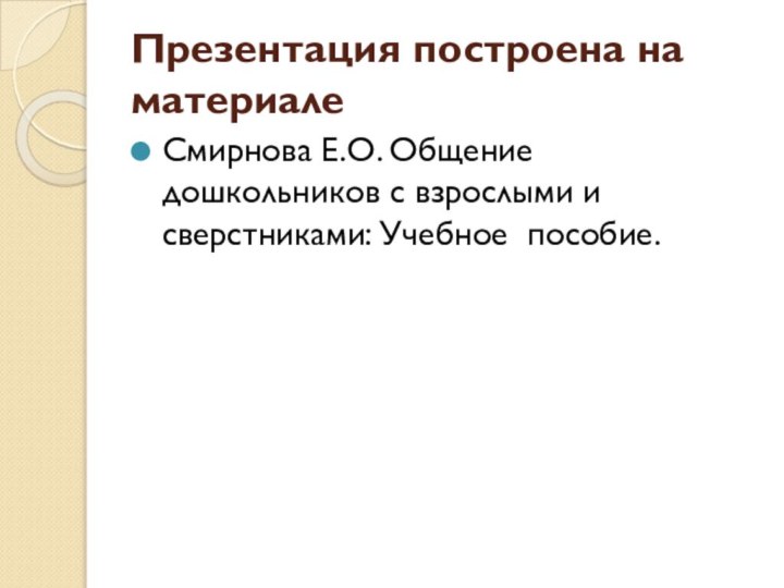 Презентация построена на материале Смирнова Е.О. Общение дошкольников с взрослыми и сверстниками: Учебное пособие.