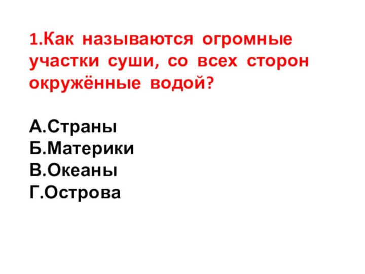 1.Как называются огромные участки суши, со всех сторон окружённые водой?А.СтраныБ.МатерикиВ.ОкеаныГ.Острова