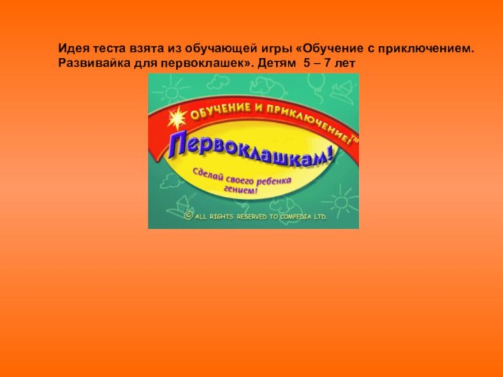 Идея теста взята из обучающей игры «Обучение с приключением.Развивайка для первоклашек». Детям 5 – 7 лет