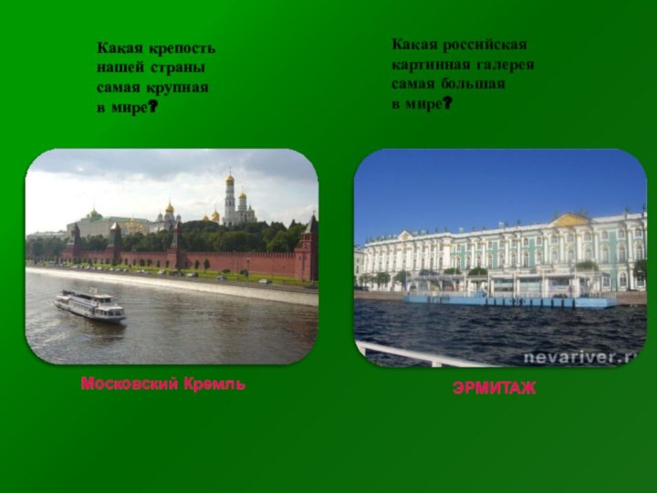 Какая крепость нашей странысамая крупнаяв мире?Московский КремльКакая российскаякартинная галереясамая большаяв мире?ЭРМИТАЖ