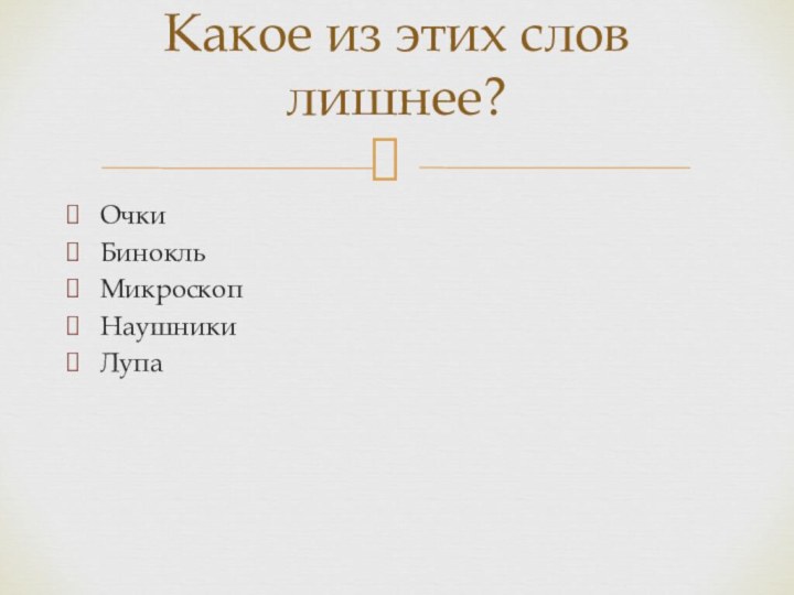 ОчкиБинокльМикроскопНаушникиЛупаКакое из этих слов лишнее?