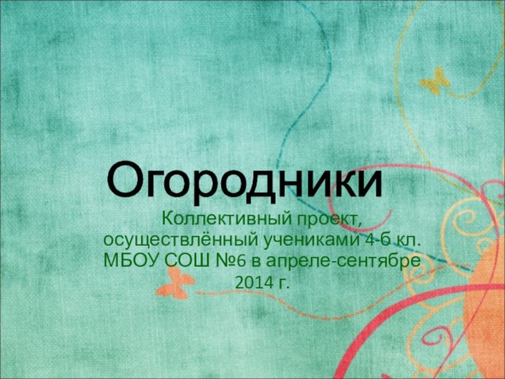 Коллективный проект, осуществлённый учениками 4-б кл. МБОУ СОШ №6 в апреле-сентябре 2014 г.Огородники